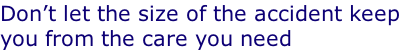 Don’t let the size of the accident keep you from the care you need