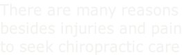 There are many reasons besides injuries and pain to seek chiropractic care